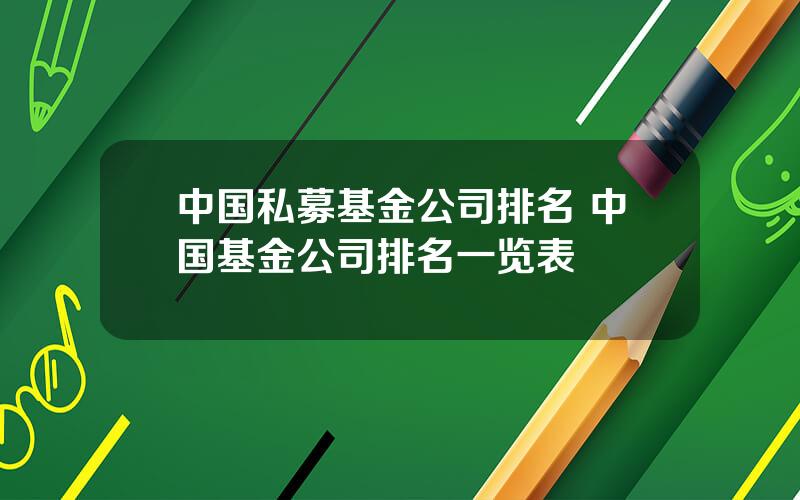 中国私募基金公司排名 中国基金公司排名一览表